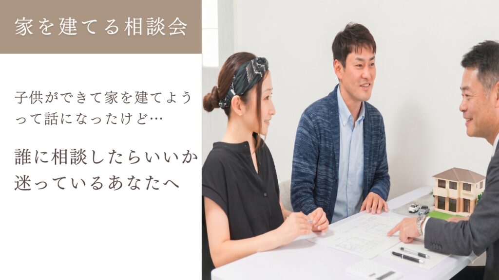 【完全予約制】 家を建てる相談会「子供ができて家建てようって話になったけど…誰に相談したらいいか迷っている」