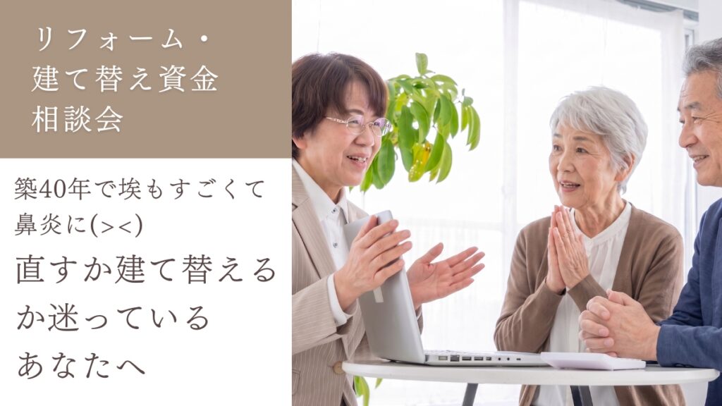 【完全予約制】リフォーム・建て替え資金相談会「築40年で埃もすごくて鼻炎に( ;∀;)直すか建て替えるか迷っているあなたへ